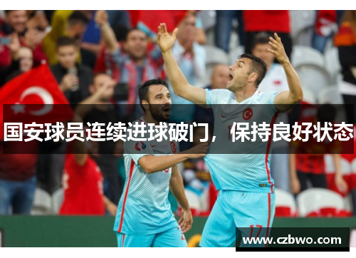 国安球员连续进球破门，保持良好状态
