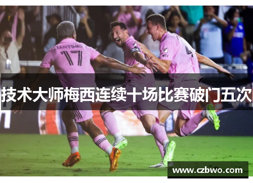 技术大师梅西连续十场比赛破门五次