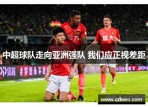 中超球队走向亚洲强队 我们应正视差距