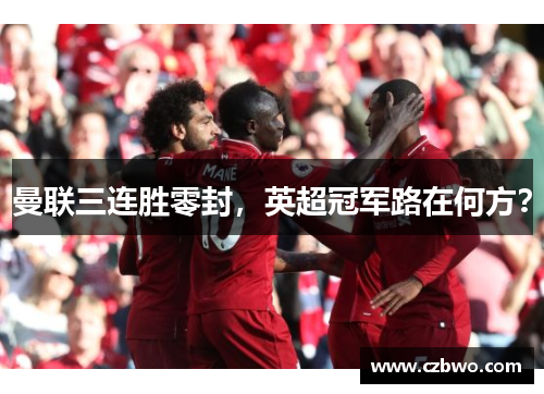 曼联三连胜零封，英超冠军路在何方？