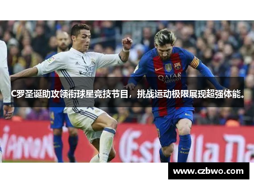 C罗圣诞助攻领衔球星竞技节目，挑战运动极限展现超强体能。
