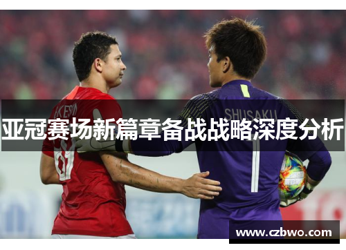 亚冠赛场新篇章备战战略深度分析