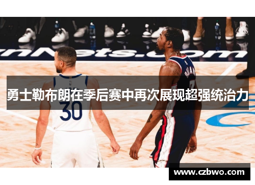 勇士勒布朗在季后赛中再次展现超强统治力