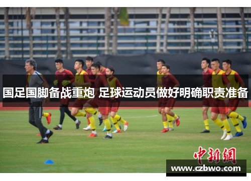 国足国脚备战重炮 足球运动员做好明确职责准备